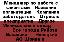 Менеджер по работе с клиентами › Название организации ­ Компания-работодатель › Отрасль предприятия ­ Другое › Минимальный оклад ­ 15 000 - Все города Работа » Вакансии   . Ненецкий АО,Шойна п.